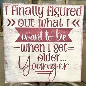 I finally figured out what I want to be..Younger-Funny 10” Distressed wood sign